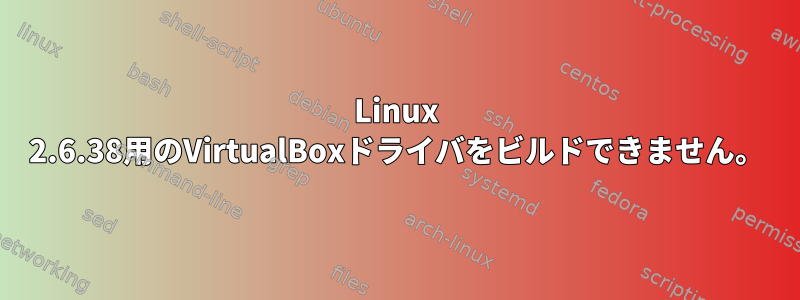 Linux 2.6.38用のVirtualBoxドライバをビルドできません。