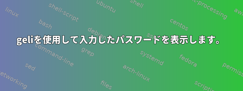 geliを使用して入力したパスワードを表示します。