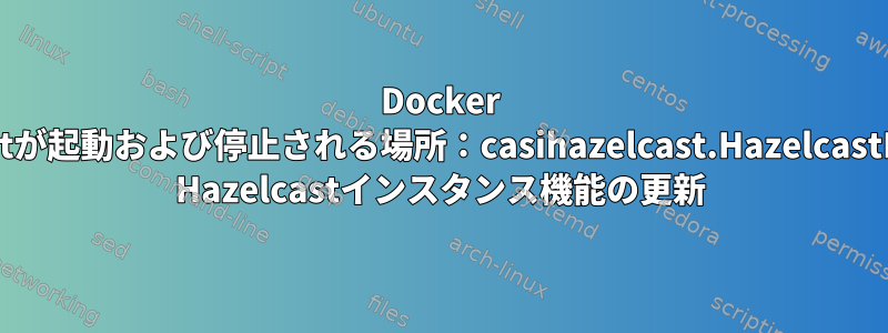 Docker Bitbucketが起動および停止される場所：casihazelcast.HazelcastLifecycle Hazelcastインスタンス機能の更新