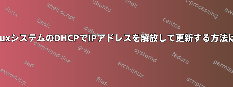 LinuxシステムのDHCPでIPアドレスを解放して更新する方法は？