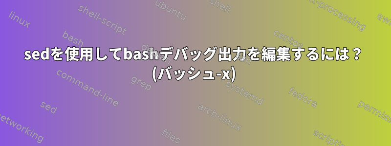 sedを使用してbashデバッグ出力を編集するには？ (バッシュ-x)