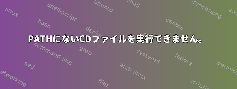 PATHにないCDファイルを実行できません。