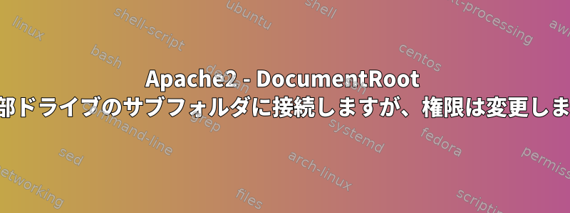 Apache2 - DocumentRoot を外部ドライブのサブフォルダに接続しますが、権限は変更します。