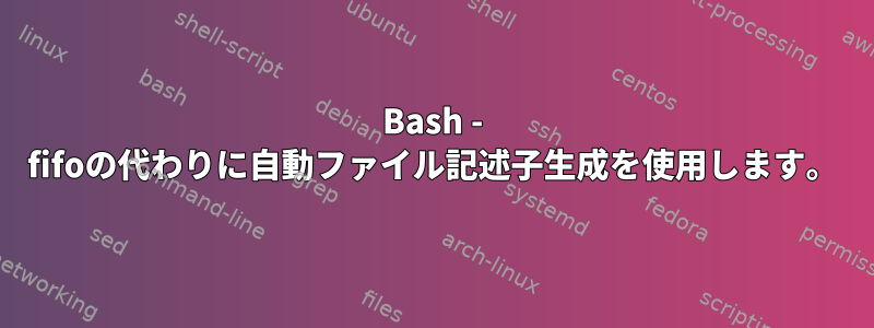 Bash - fifoの代わりに自動ファイル記述子生成を使用します。