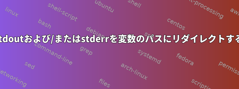 stdoutおよび/またはstderrを変数のパスにリダイレクトする