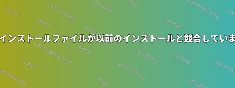 RPMインストールファイルが以前のインストールと競合しています。