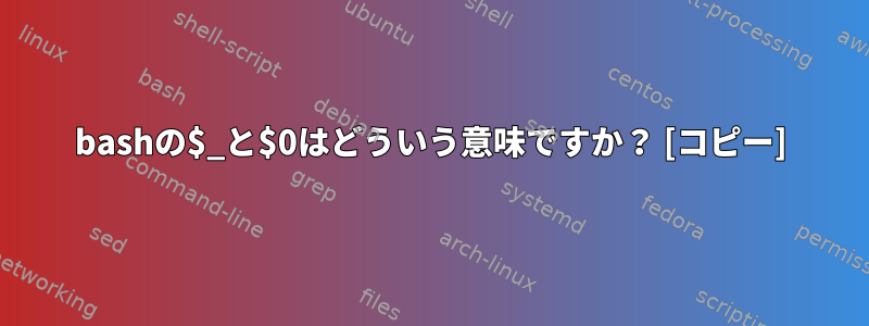 bashの$_と$0はどういう意味ですか？ [コピー]