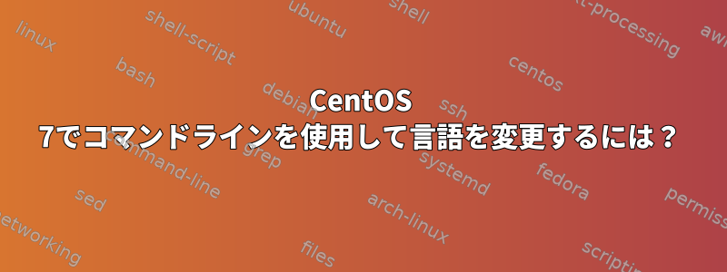 CentOS 7でコマンドラインを使用して言語を変更するには？