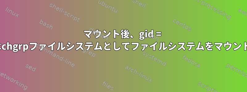 マウント後、gid = 501またはchgrpファイルシステムとしてファイルシステムをマウントします。