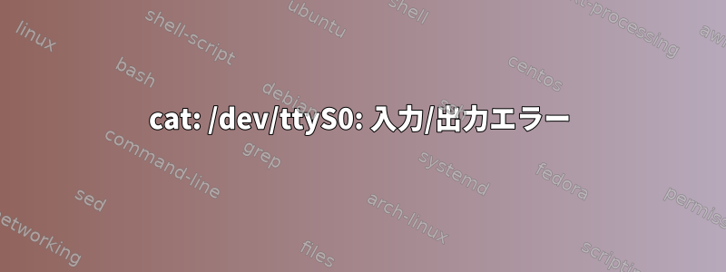 cat: /dev/ttyS0: 入力/出力エラー