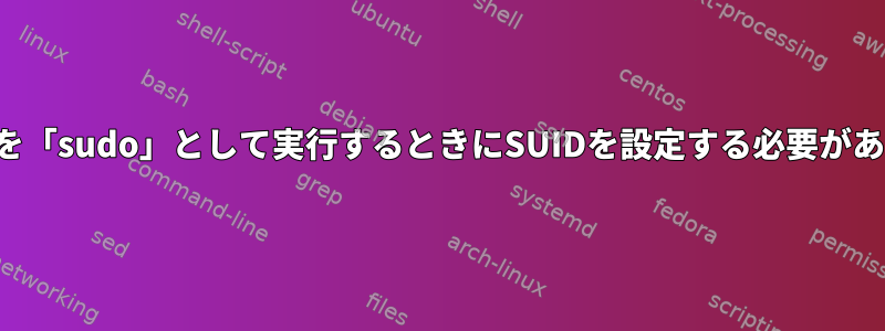 スクリプトを「sudo」として実行するときにSUIDを設定する必要がありますか？