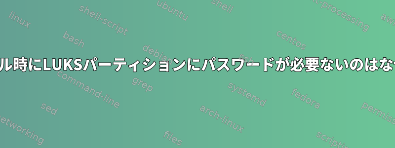 インストール時にLUKSパーティションにパスワードが必要ないのはなぜですか？