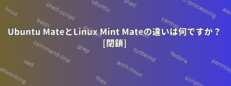 Ubuntu MateとLinux Mint Mateの違いは何ですか？ [閉鎖]