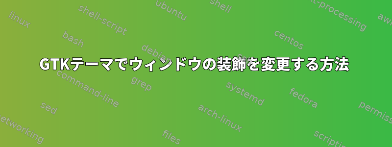 GTKテーマでウィンドウの装飾を変更する方法