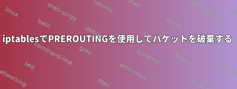 iptablesでPREROUTINGを使用してパケットを破棄する