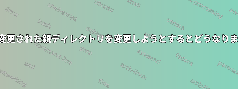 名前が変更された親ディレクトリを変更しようとするとどうなりますか？