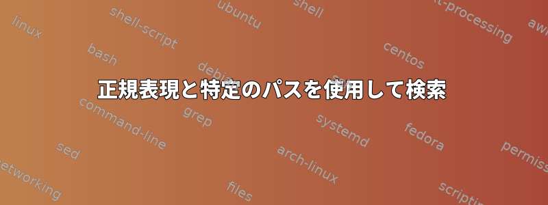 正規表現と特定のパスを使用して検索