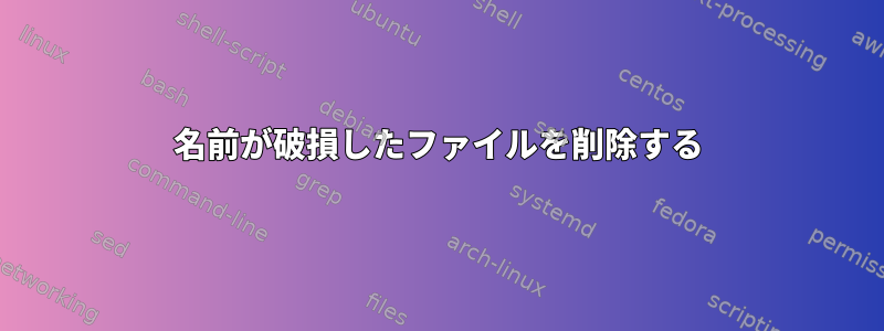 名前が破損したファイルを削除する