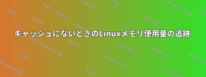 キャッシュにないときのLinuxメモリ使用量の追跡