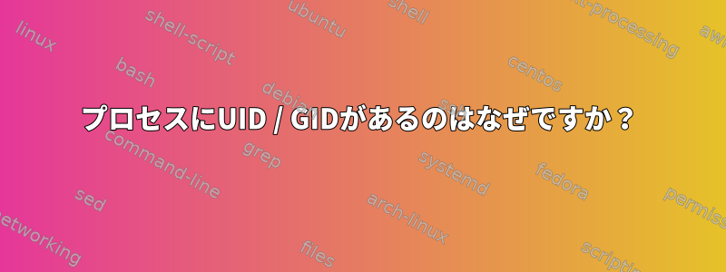 プロセスにUID / GIDがあるのはなぜですか？