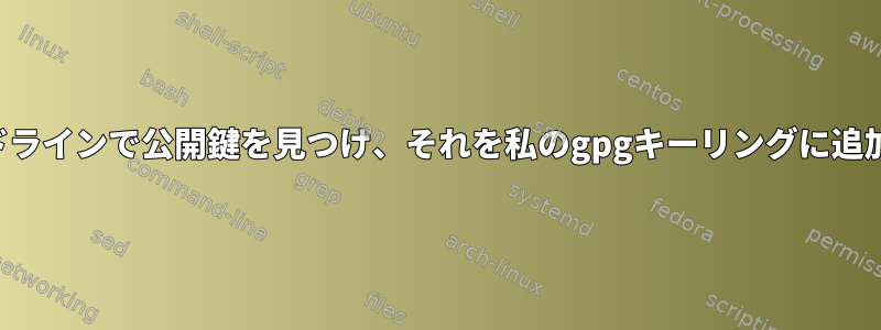 メールアドレスを使用してコマンドラインで公開鍵を見つけ、それを私のgpgキーリングに追加するにはどうすればよいですか？