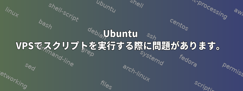 Ubuntu VPSでスクリプトを実行する際に問題があります。