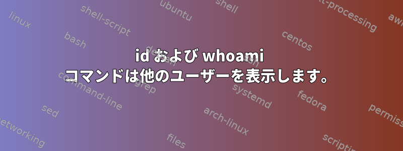 id および whoami コマンドは他のユーザーを表示します。