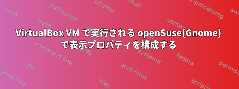 VirtualBox VM で実行される openSuse(Gnome) で表示プロパティを構成する