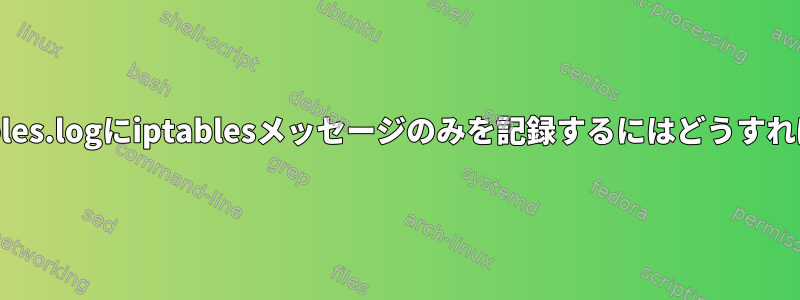 /var/log/iptables.logにiptablesメッセージのみを記録するにはどうすればよいですか？