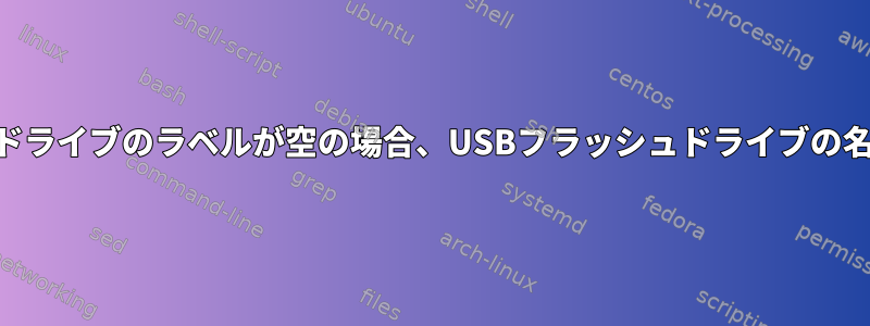 USBフラッシュドライブのラベルが空の場合、USBフラッシュドライブの名前は何ですか？