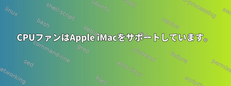 CPUファンはApple iMacをサポートしています。