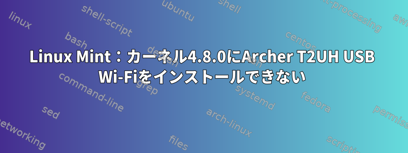 Linux Mint：カーネル4.8.0にArcher T2UH USB Wi-Fiをインストールできない