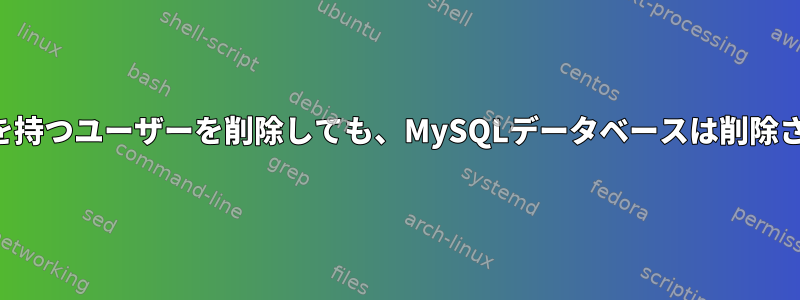 完全な権限を持つユーザーを削除しても、MySQLデータベースは削除されません。