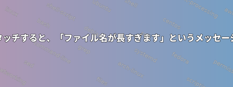 for..inを実行してタッチすると、「ファイル名が長すぎます」というメッセージが表示されます。