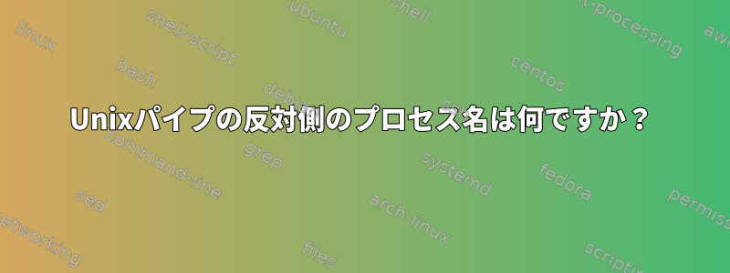 Unixパイプの反対側のプロセス名は何ですか？