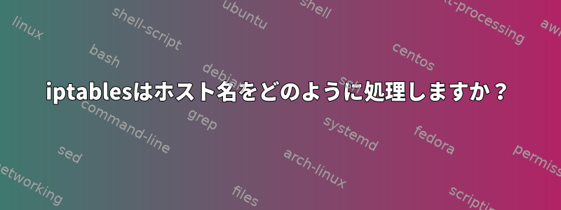 iptablesはホスト名をどのように処理しますか？