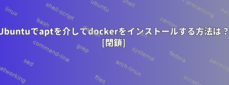 Ubuntuでaptを介してdockerをインストールする方法は？ [閉鎖]