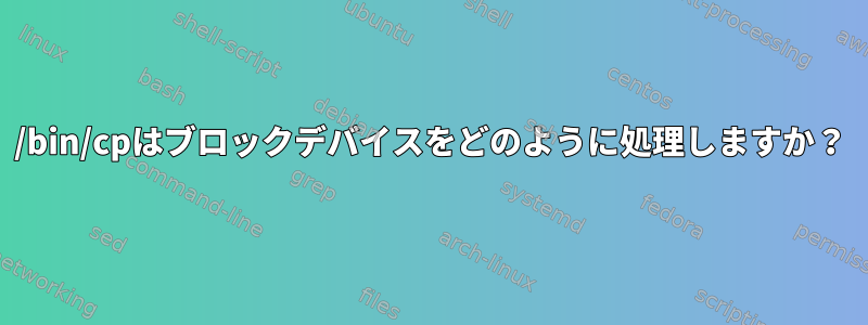 /bin/cpはブロックデバイスをどのように処理しますか？