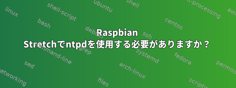 Raspbian Stretchでntpdを使用する必要がありますか？