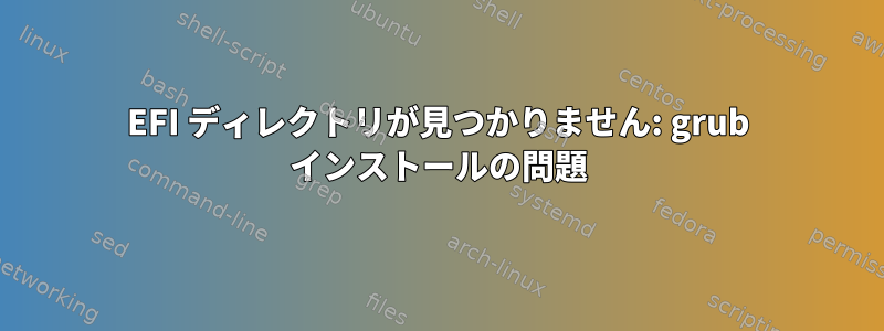 EFI ディレクトリが見つかりません: grub インストールの問題