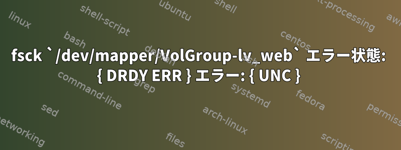 fsck `/dev/mapper/VolGroup-lv_web` エラー状態: { DRDY ERR } エラー: { UNC }