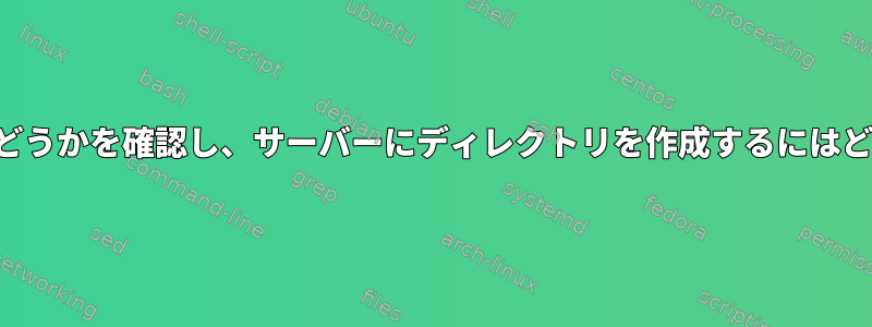 私がサーバーにいるかどうかを確認し、サーバーにディレクトリを作成するにはどうすればよいですか？