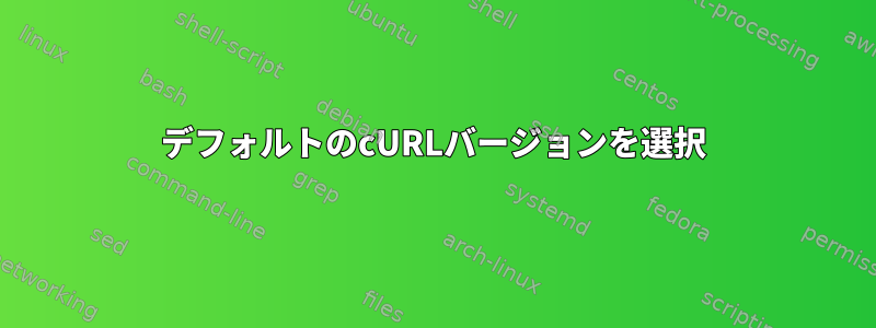 デフォルトのcURLバージョンを選択