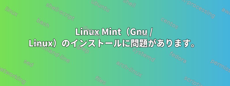 Linux Mint（Gnu / Linux）のインストールに問題があります。