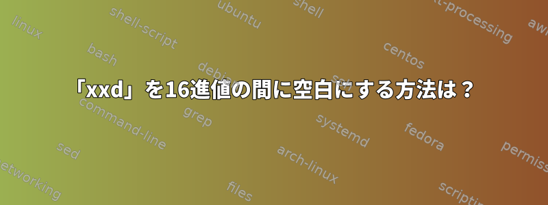 「xxd」を16進値の間に空白にする方法は？