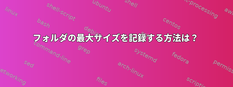 フォルダの最大サイズを記録する方法は？