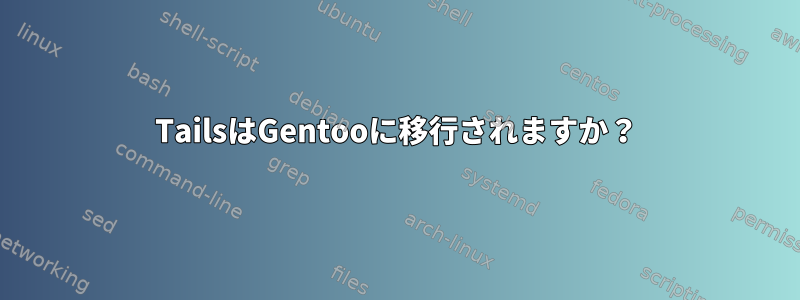 TailsはGentooに移行されますか？