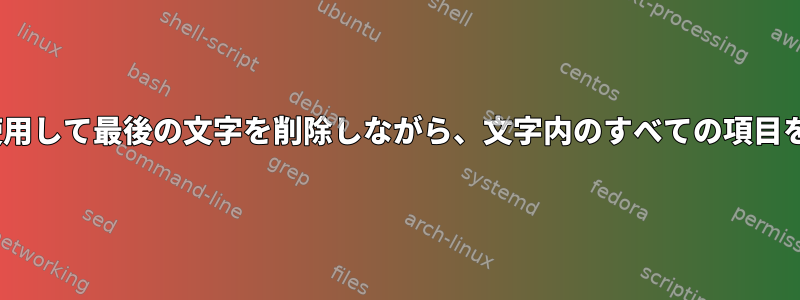 （sed）正規表現を使用して最後の文字を削除しながら、文字内のすべての項目を置き換える方法は？