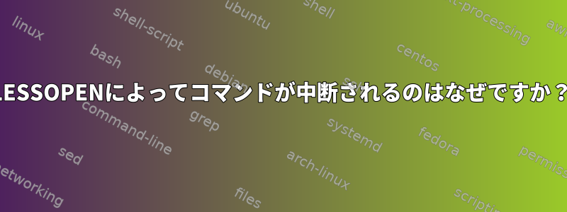 LESSOPENによってコマンドが中断されるのはなぜですか？