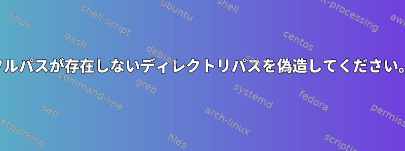 フルパスが存在しないディレクトリパスを偽造してください。